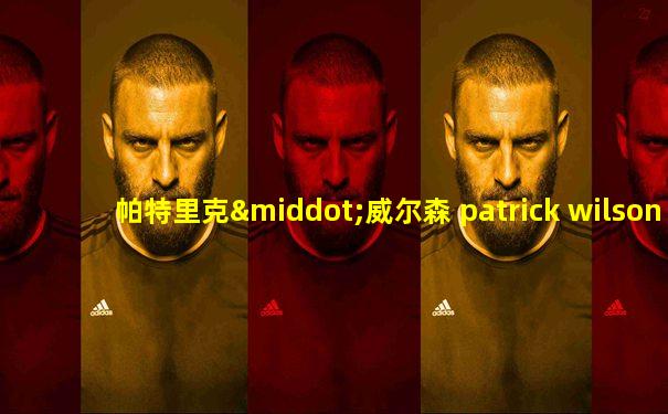帕特里克·威尔森 patrick wilson